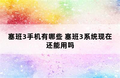 塞班3手机有哪些 塞班3系统现在还能用吗